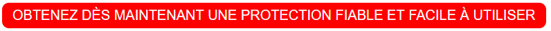 OBTENEZ DES MAINTENANT UNE PROTECTION FIABLE ET FACILE A UTILISER